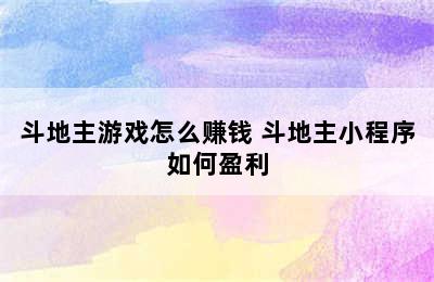 斗地主游戏怎么赚钱 斗地主小程序如何盈利